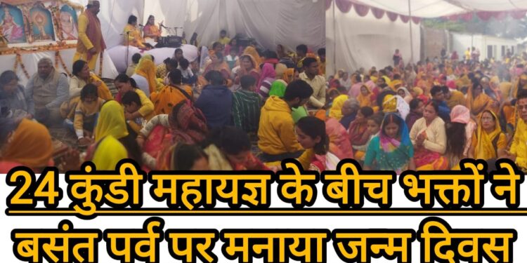 24 कुंडी महायज्ञ के बीच भक्तों ने बसंत पर्व पर मनाया जन्म दिवस