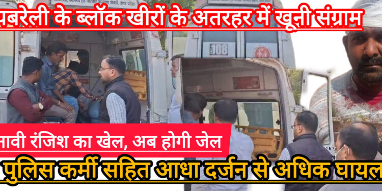 चुनावी रंजिश में दो पक्षों के खूनी संघर्ष में लगभग एक दर्जन घायल, पुलिस कर्मियों पर भी हमला