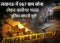 लखनऊ में 967 ग्राम सोना लेकर कारीगर लापता, चौक थाने में मुकदमा दर्ज