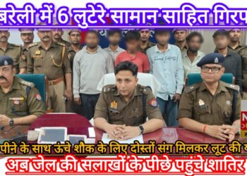 रायबरेली में लूट की घटना को अंजाम देने वाले सामान साहित 6 शातिर गिरफ्तार